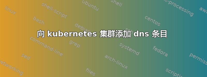 向 kubernetes 集群添加 dns 条目