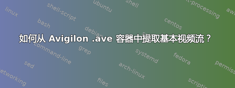 如何从 Avigilon .ave 容器中提取基本视频流？