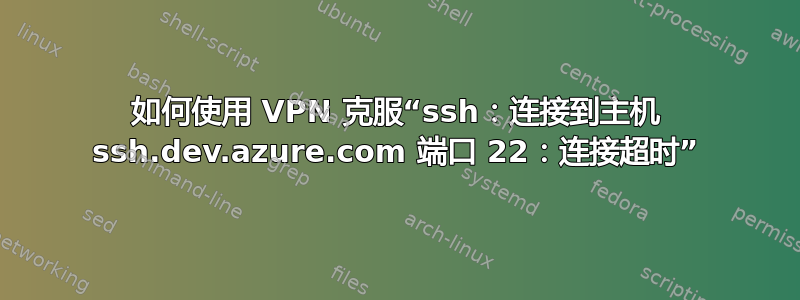 如何使用 VPN 克服“ssh：连接到主机 ssh.dev.azure.com 端口 22：连接超时”