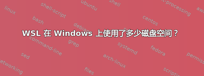 WSL 在 Windows 上使用了多少磁盘空间？