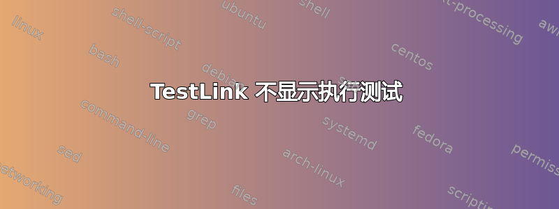 TestLink 不显示执行测试