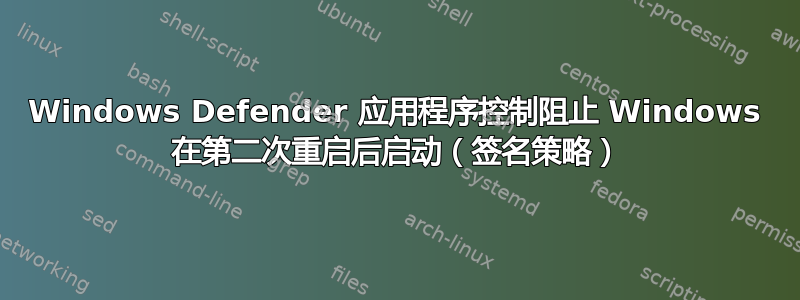 Windows Defender 应用程序控制阻止 Windows 在第二次重启后启动（签名策略）