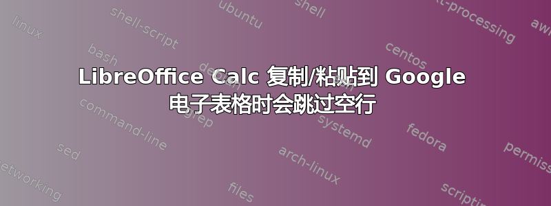 LibreOffice Calc 复制/粘贴到 Google 电子表格时会跳过空行