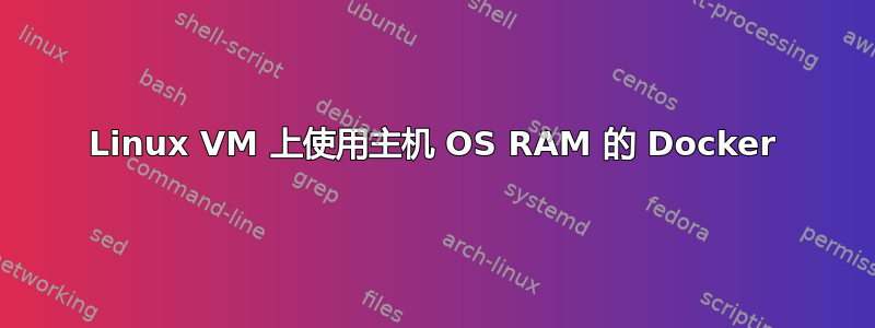Linux VM 上使用主机 OS RAM 的 Docker