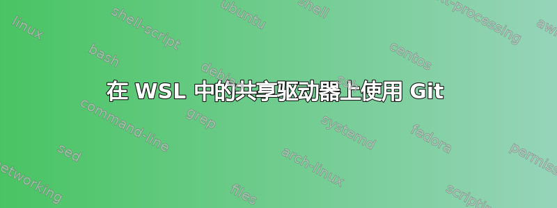 在 WSL 中的共享驱动器上使用 Git