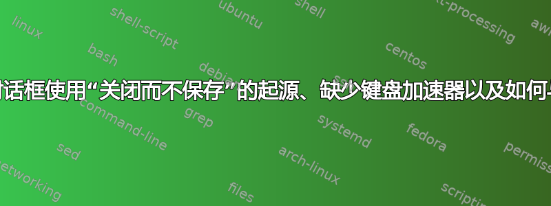 “保存更改”模式对话框使用“关闭而不保存”的起源、缺少键盘加速器以及如何与这些对话框交互