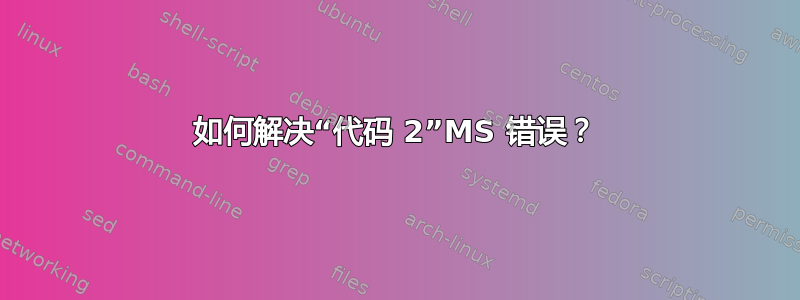 如何解决“代码 2”MS 错误？