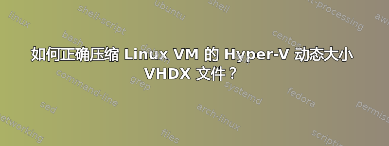 如何正确压缩 Linux VM 的 Hyper-V 动态大小 VHDX 文件？