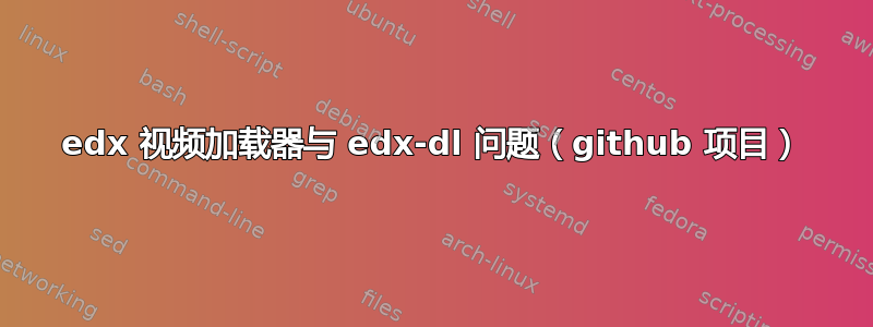 edx 视频加载器与 edx-dl 问题（github 项目）