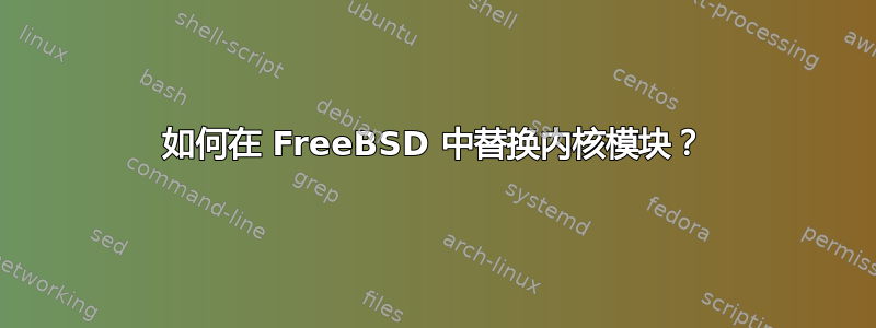 如何在 FreeBSD 中替换内核模块？