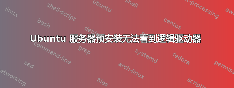 Ubuntu 服务器预安装无法看到逻辑驱动器