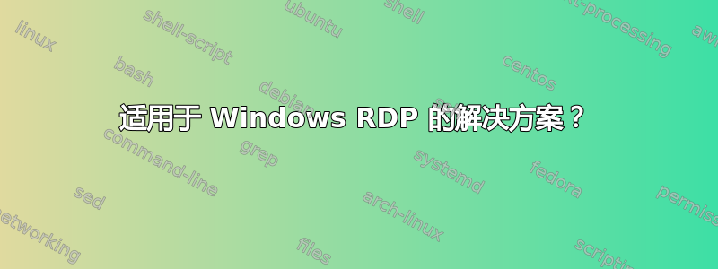 适用于 Windows RDP 的解决方案？