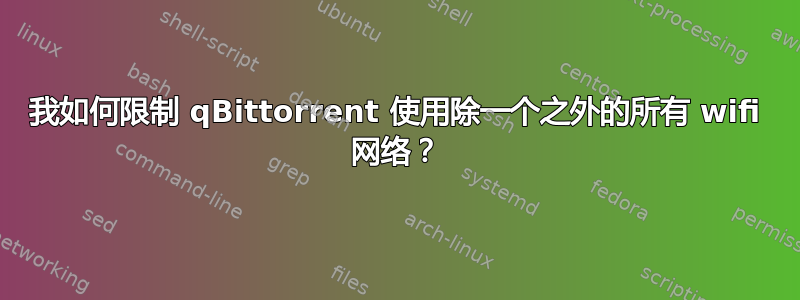 我如何限制 qBittorrent 使用除一个之外的所有 wifi 网络？