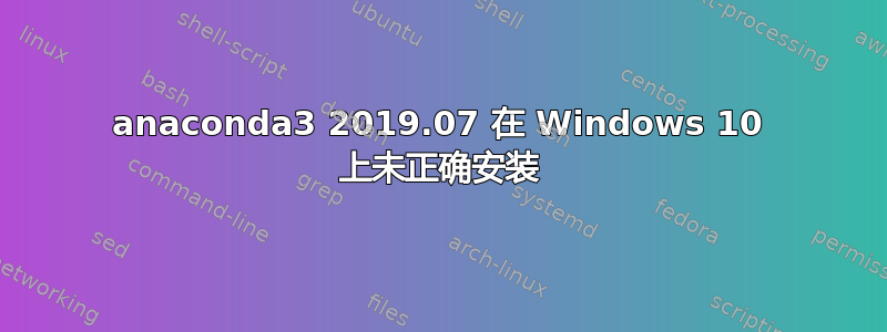 anaconda3 2019.07 在 Windows 10 上未正确安装