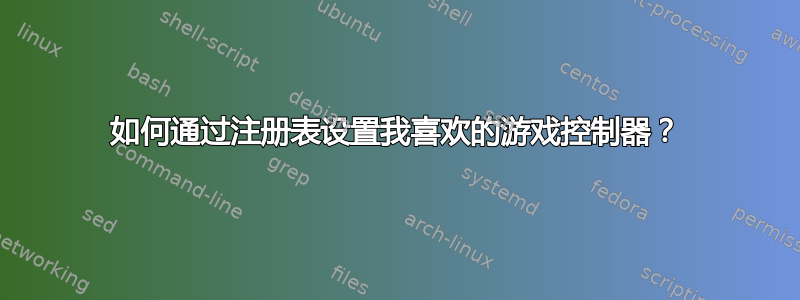 如何通过注册表设置我喜欢的游戏控制器？