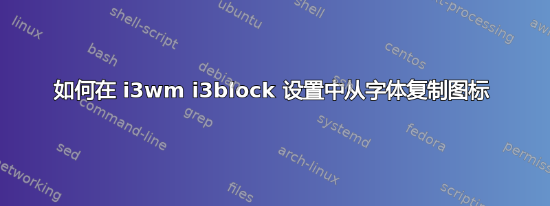 如何在 i3wm i3block 设置中从字体复制图标