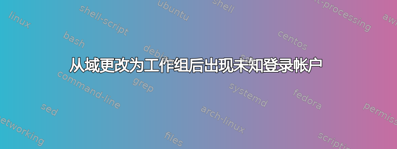 从域更改为工作组后出现未知登录帐户