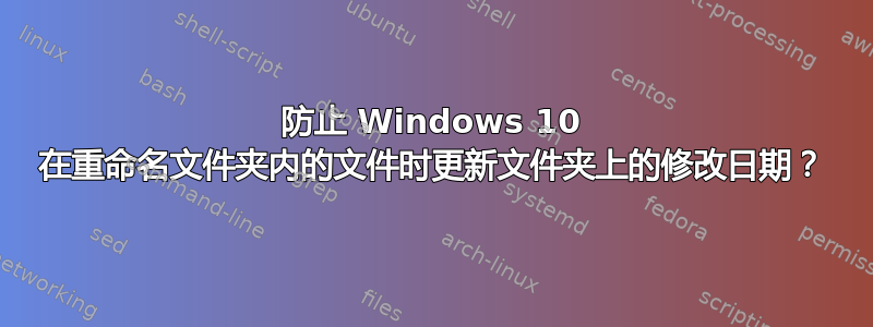 防止 Windows 10 在重命名文件夹内的文件时更新文件夹上的修改日期？