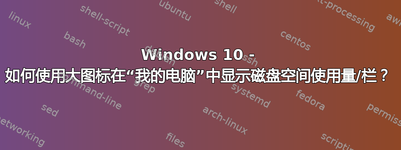 Windows 10 - 如何使用大图标在“我的电脑”中显示磁盘空间使用量/栏？