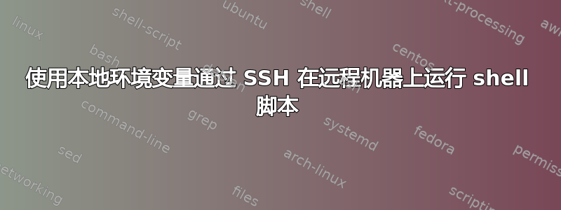 使用本地环境变量通过 SSH 在远程机器上运行 shell 脚本