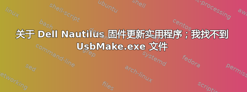 关于 Dell Nautilus 固件更新实用程序；我找不到 UsbMake.exe 文件