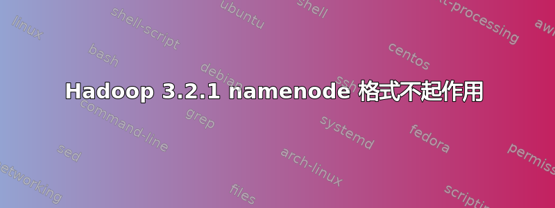 Hadoop 3.2.1 namenode 格式不起作用