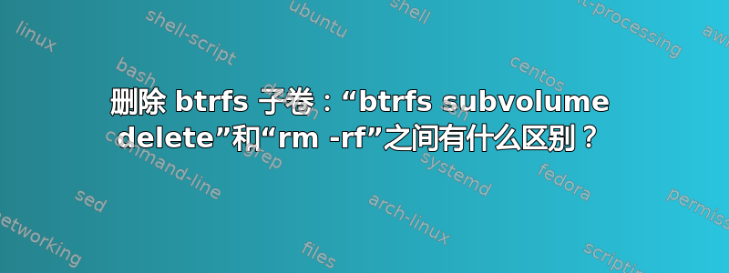 删除 btrfs 子卷：“btrfs subvolume delete”和“rm -rf”之间有什么区别？