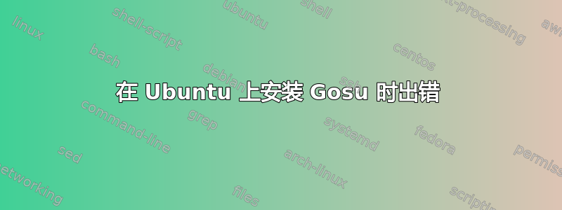 在 Ubuntu 上安装 Gosu 时出错