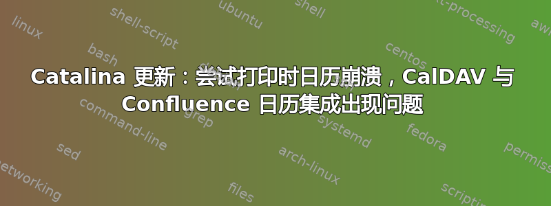 Catalina 更新：尝试打印时日历崩溃，CalDAV 与 Confluence 日历集成出现问题