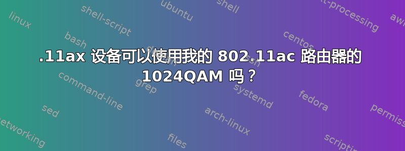 802.11ax 设备可以使用我的 802.11ac 路由器的 1024QAM 吗？