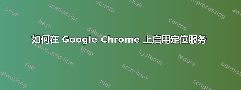 如何在 Google Chrome 上启用定位服务