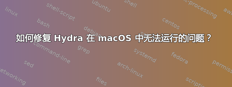 如何修复 Hydra 在 macOS 中无法运行的问题？