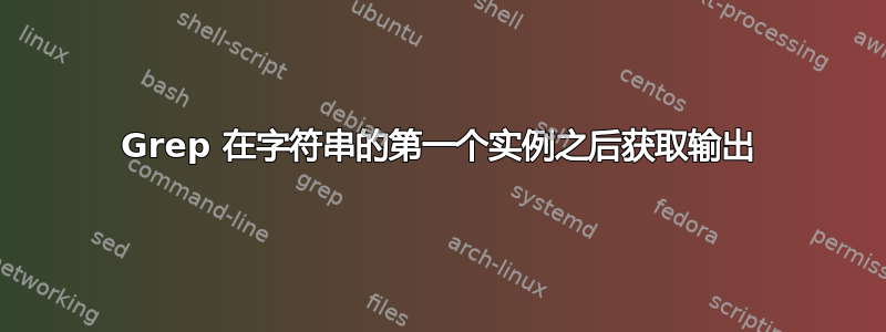 Grep 在字符串的第一个实例之后获取输出