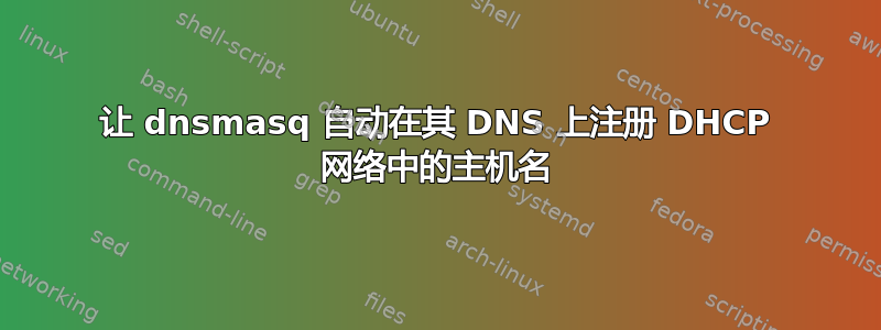 让 dnsmasq 自动在其 DNS 上注册 DHCP 网络中的主机名