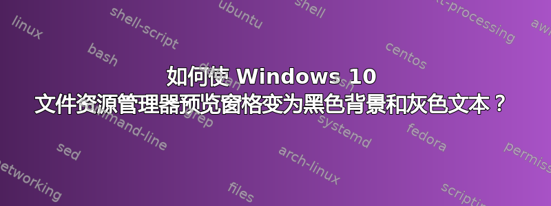 如何使 Windows 10 文件资源管理器预览窗格变为黑色背景和灰色文本？