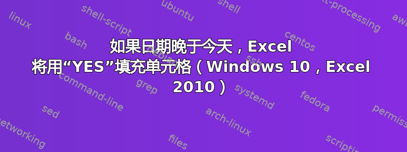 如果日期晚于今天，Excel 将用“YES”填充单元格（Windows 10，Excel 2010）