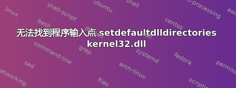 无法找到程序输入点 setdefaultdlldirectories kernel32.dll