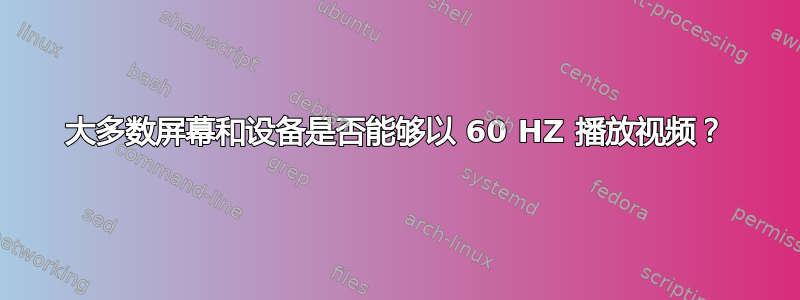 大多数屏幕和设备是否能够以 60 HZ 播放视频？