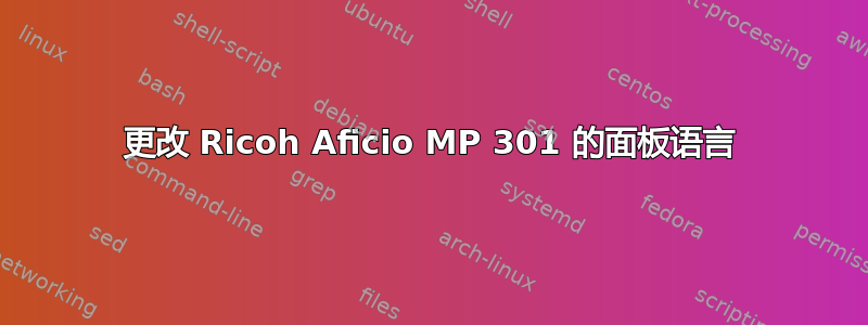 更改 Ricoh Aficio MP 301 的面板语言