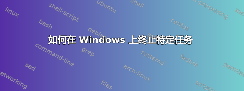 如何在 Windows 上终止特定任务