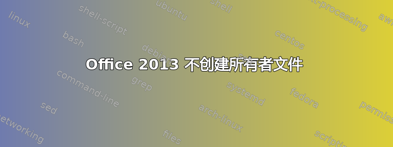 Office 2013 不创建所有者文件