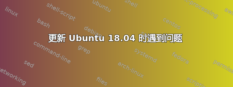 更新 Ubuntu 18.04 时遇到问题