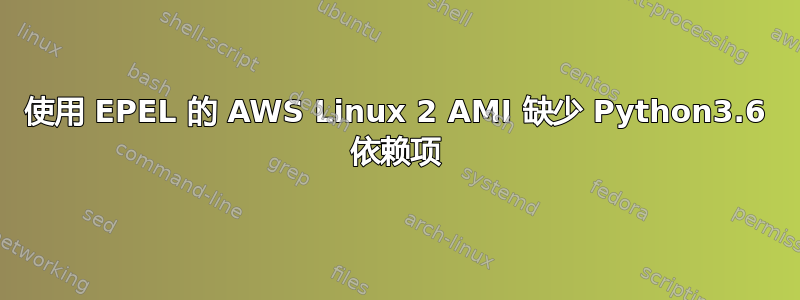 使用 EPEL 的 AWS Linux 2 AMI 缺少 Python3.6 依赖项