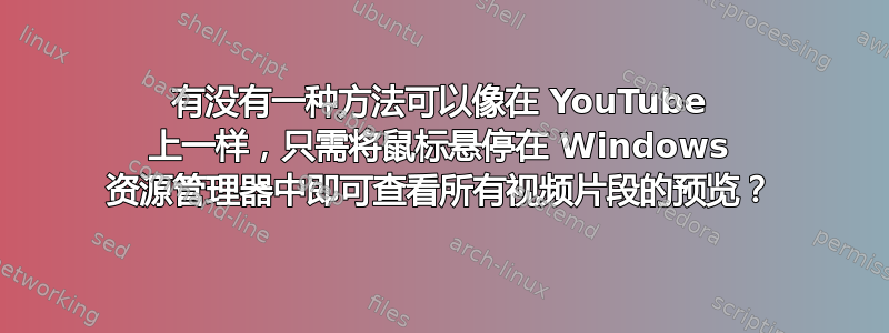 有没有一种方法可以像在 YouTube 上一样，只需将鼠标悬停在 Windows 资源管理器中即可查看所有视频片段的预览？