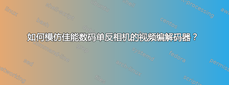 如何模仿佳能数码单反相机的视频编解码器？