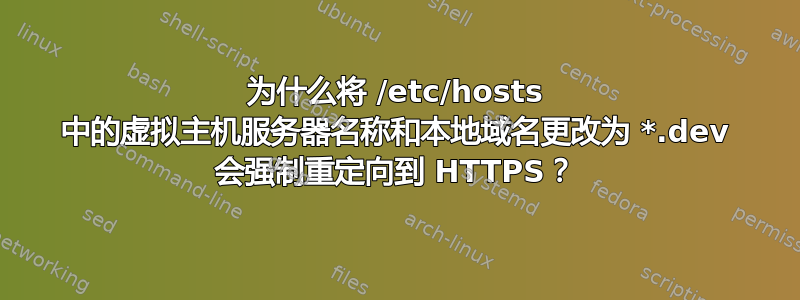 为什么将 /etc/hosts 中的虚拟主机服务器名称和本地域名更改为 *.dev 会强制重定向到 HTTPS？