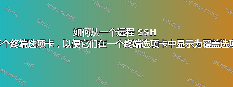 如何从一个远程 SSH 打开多个终端选项卡，以便它们在一个终端选项卡中显示为覆盖选项卡？