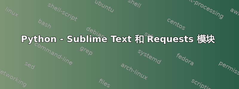 Python - Sublime Text 和 Requests 模块