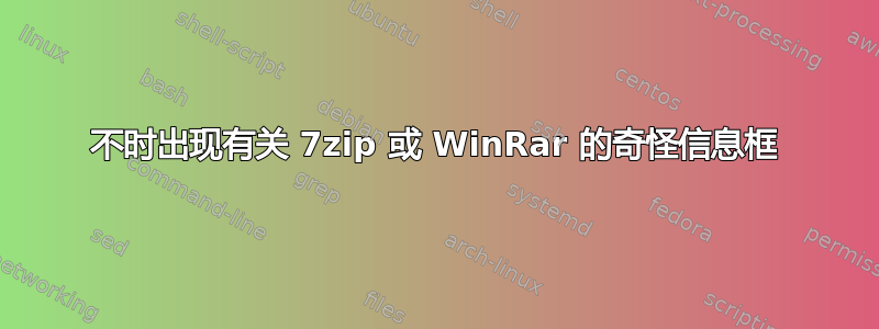 不时出现有关 7zip 或 WinRar 的奇怪信息框