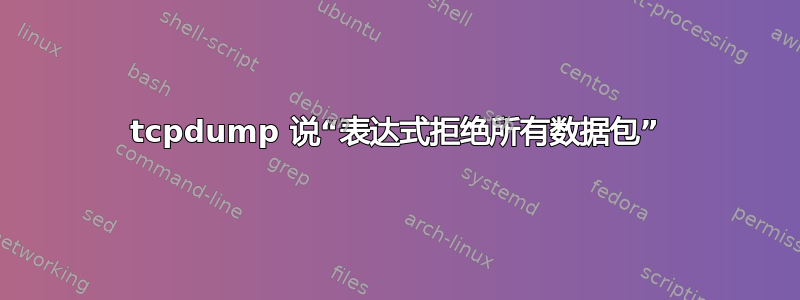 tcpdump 说“表达式拒绝所有数据包”